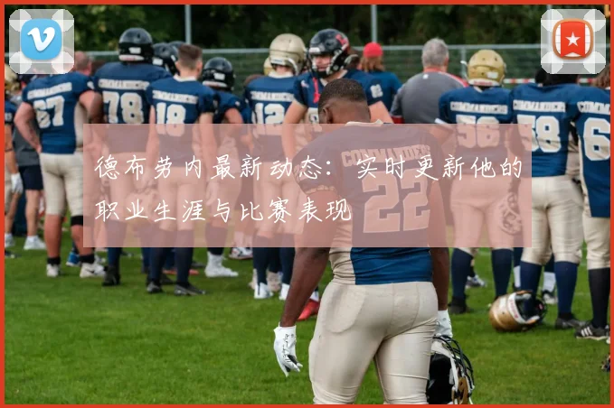 德布劳内最新动态：实时更新他的职业生涯与比赛表现