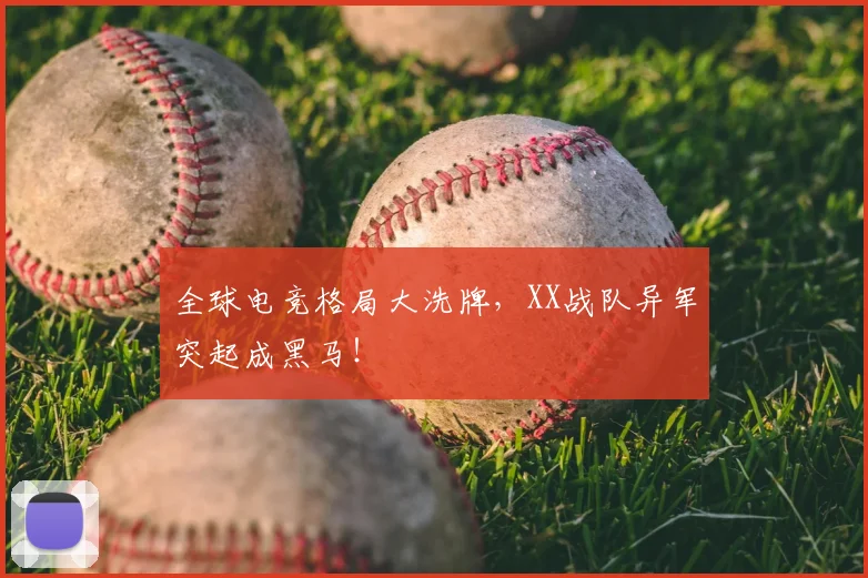 全球电竞格局大洗牌,XX战队异军突起成黑马!