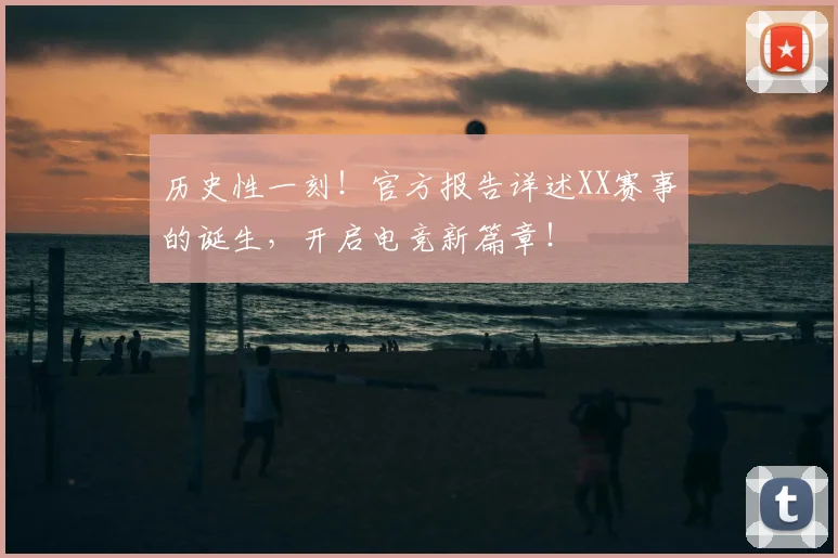 历史性一刻！官方报告详述XX赛事的诞生，开启电竞新篇章！