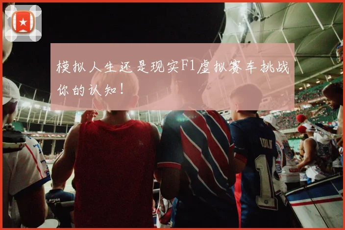 模拟人生还是现实F1虚拟赛车挑战你的认知！