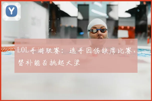 LOL手游联赛:选手因伤缺席比赛,替补能否挑起大梁
