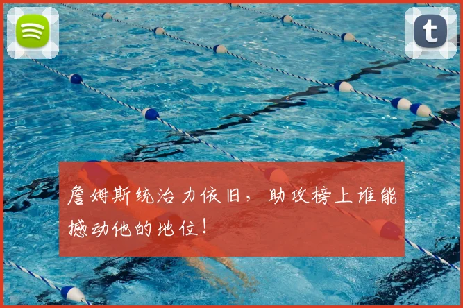 詹姆斯统治力依旧，助攻榜上谁能撼动他的地位！