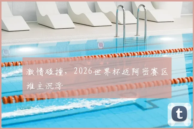 激情碰撞,2026世界杯迈阿密赛区谁主沉浮