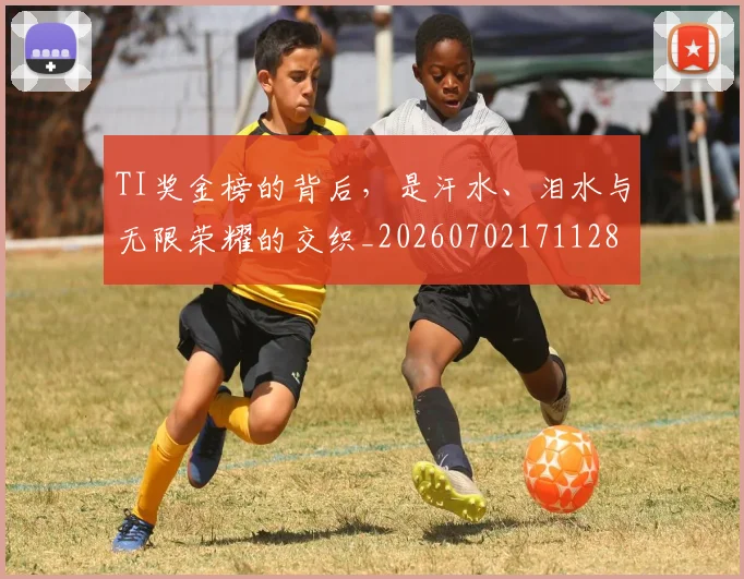 TI奖金榜的背后，是汗水、泪水与无限荣耀的交织_20260702171128