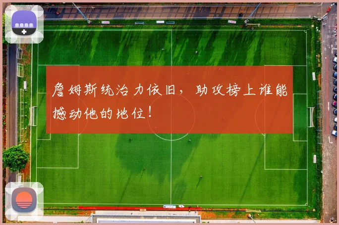 詹姆斯统治力依旧，助攻榜上谁能撼动他的地位！