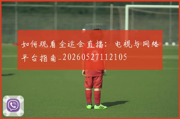 如何观看全运会直播:电视与网络平台指南_20260527112105