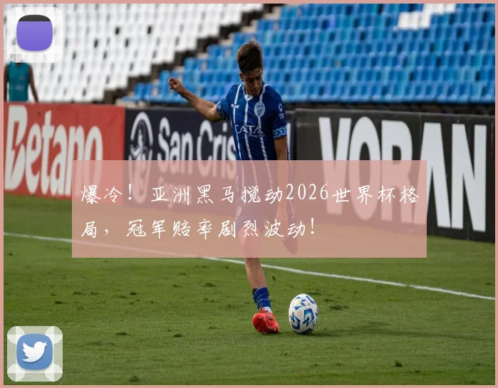 爆冷!亚洲黑马搅动2026世界杯格局,冠军赔率剧烈波动!