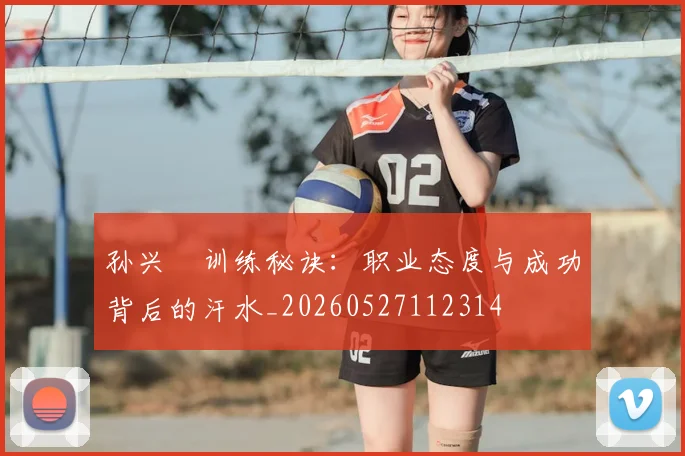 孙兴慜训练秘诀：职业态度与成功背后的汗水_20260527112314