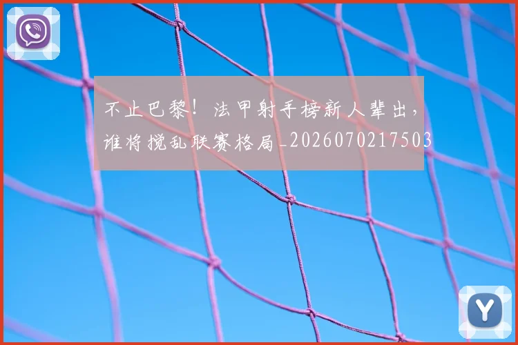 不止巴黎!法甲射手榜新人辈出,谁将搅乱联赛格局_20260702175033