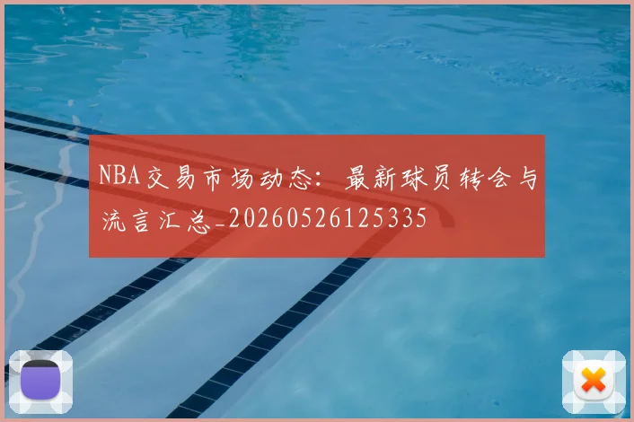 NBA交易市场动态:最新球员转会与流言汇总_20260526125335