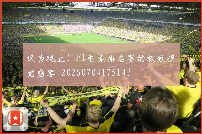 叹为观止！F1电竞排名赛的极致视觉盛宴_20260704175143
