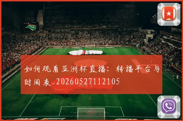 如何观看亚洲杯直播:转播平台与时间表_20260527112105