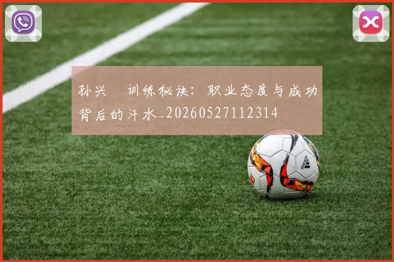 孙兴慜训练秘诀:职业态度与成功背后的汗水_20260527112314