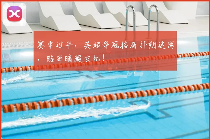 赛季过半,英超争冠格局扑朔迷离,赔率暗藏玄机!