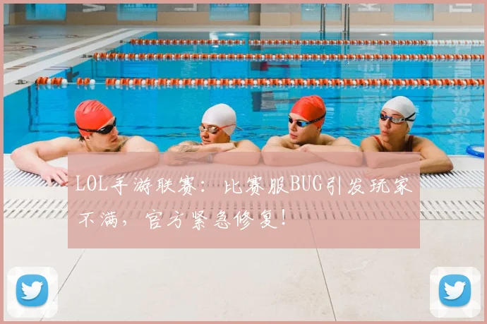 LOL手游联赛:比赛服BUG引发玩家不满,官方紧急修复!