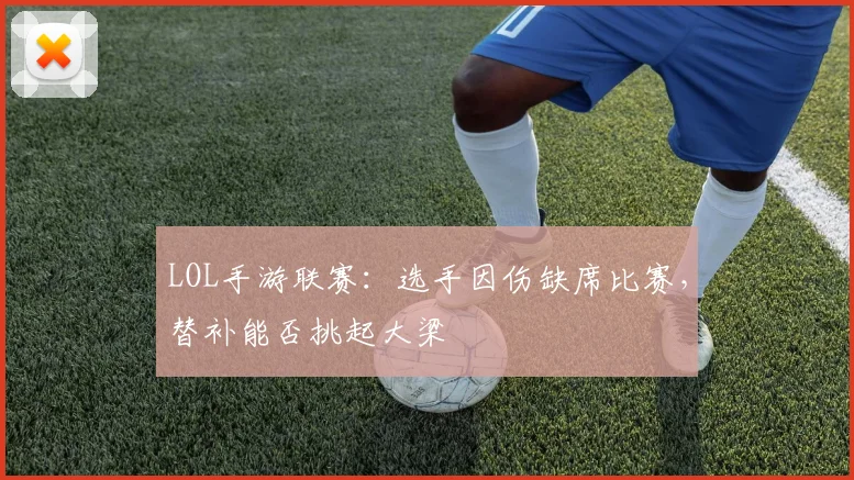 LOL手游联赛:选手因伤缺席比赛,替补能否挑起大梁
