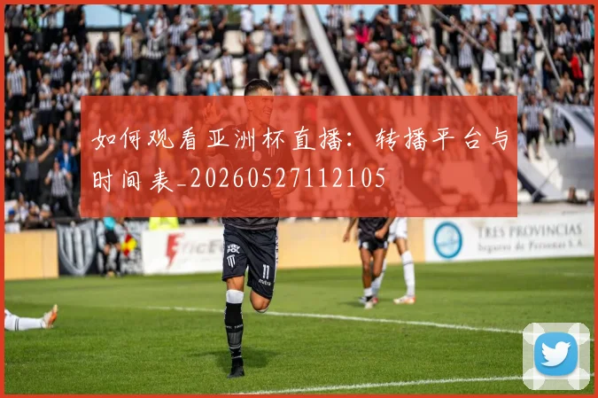 如何观看亚洲杯直播：转播平台与时间表_20260527112105