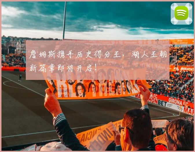 詹姆斯携手历史得分王,湖人王朝新篇章即将开启!
